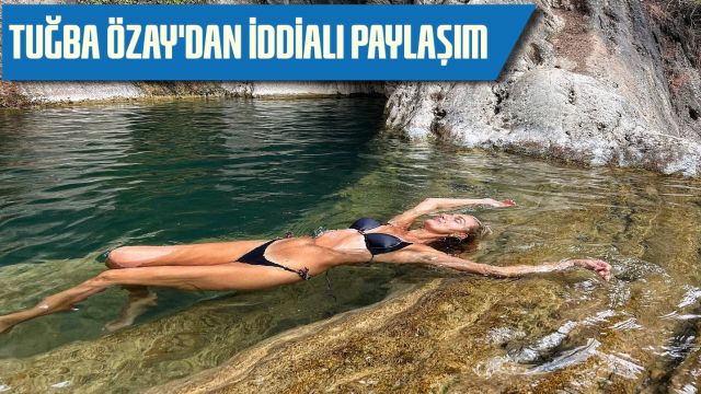 TUĞBA ÖZAY'DAN İDDİALI PAYLAŞIM