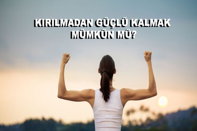 KIRILMADAN GÜÇLÜ KALMAK MÜMKÜN MÜ?