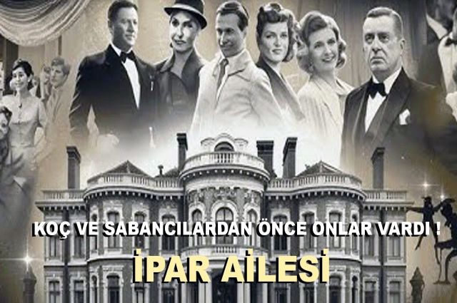 KOÇ VE SABANCILARDAN ÖNCE ONLAR VARDI ! İPAR AİLESİ